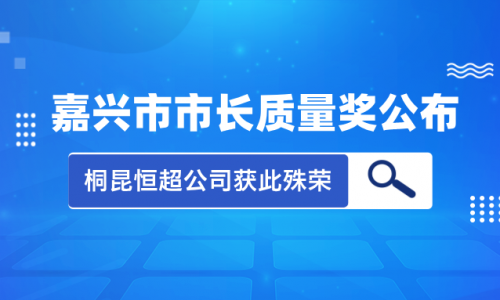 喜訊！2023年度嘉興市市長(zhǎng)質(zhì)量獎(jiǎng)花落桐昆集團(tuán)恒超公司！